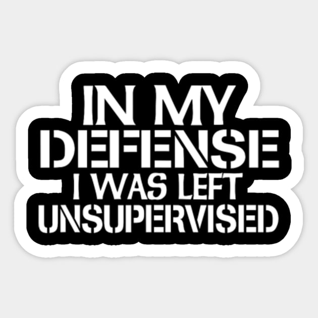 In My Defense I Was Left Unsupervised T-Shirt for Fun Time Sticker by Dragon28lucky